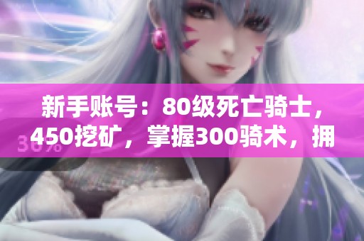 新手账号：80级死亡骑士，450挖矿，掌握300骑术，拥有神鸟飞行!