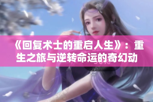 《回复术士的重启人生》：重生之旅与逆转命运的奇幻动漫解析