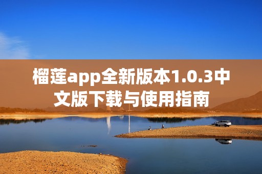 榴莲app全新版本1.0.3中文版下载与使用指南