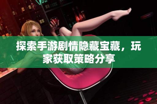 探索手游剧情隐藏宝藏，玩家获取策略分享