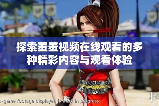 探索羞羞视频在线观看的多种精彩内容与观看体验