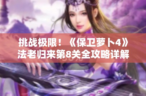 挑战极限！《保卫萝卜4》法老归来第8关全攻略详解