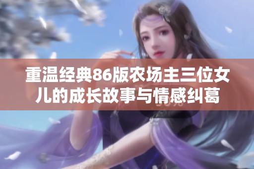 重温经典86版农场主三位女儿的成长故事与情感纠葛