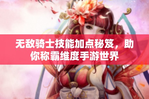 无敌骑士技能加点秘笈，助你称霸维度手游世界