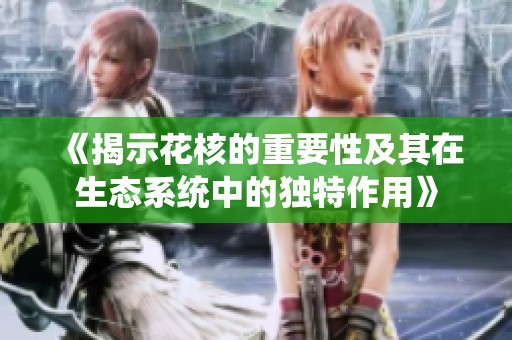 《揭示花核的重要性及其在生态系统中的独特作用》