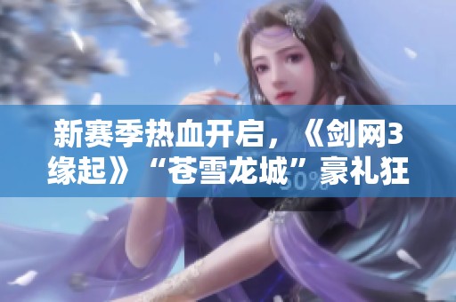 新赛季热血开启，《剑网3缘起》“苍雪龙城”豪礼狂欢不断