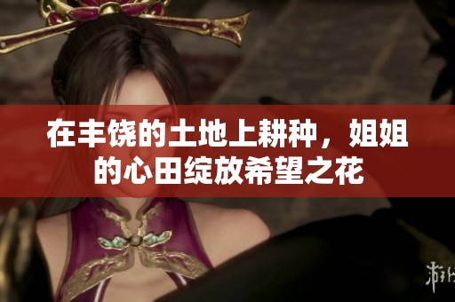 在丰饶的土地上耕种，姐姐的心田绽放希望之花
