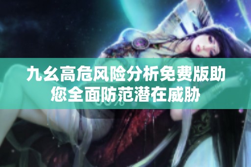 九幺高危风险分析免费版助您全面防范潜在威胁