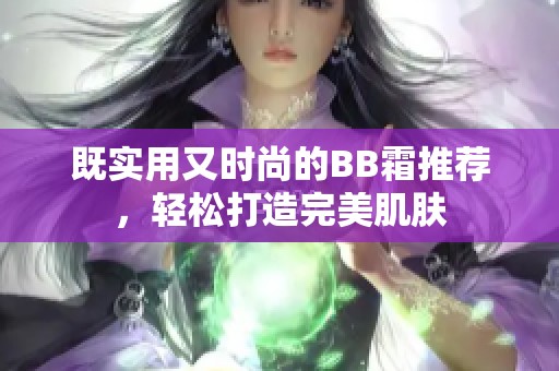 既实用又时尚的BB霜推荐，轻松打造完美肌肤