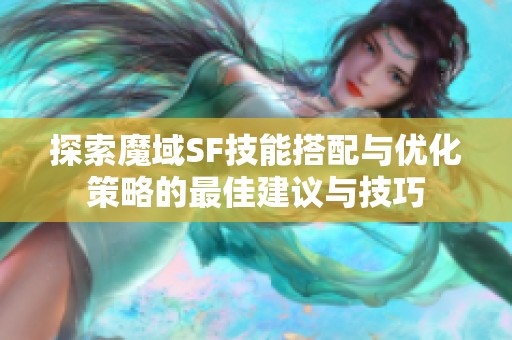 探索魔域SF技能搭配与优化策略的最佳建议与技巧