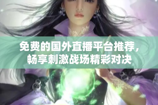 免费的国外直播平台推荐，畅享刺激战场精彩对决