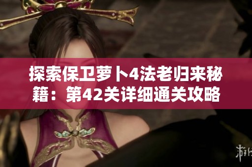 探索保卫萝卜4法老归来秘籍：第42关详细通关攻略分享