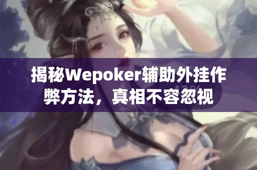 揭秘Wepoker辅助外挂作弊方法，真相不容忽视