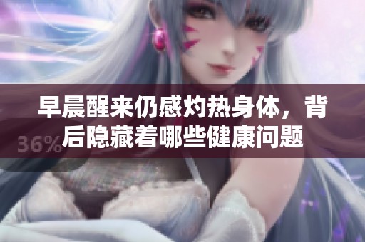 早晨醒来仍感灼热身体，背后隐藏着哪些健康问题