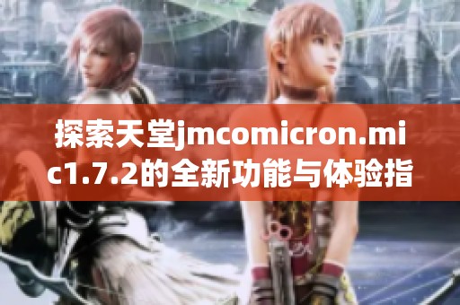 探索天堂jmcomicron.mic1.7.2的全新功能与体验指南