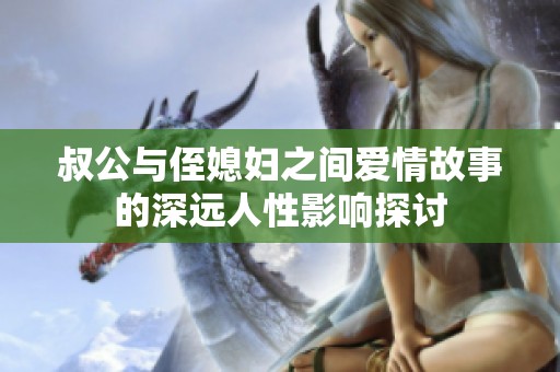 叔公与侄媳妇之间爱情故事的深远人性影响探讨