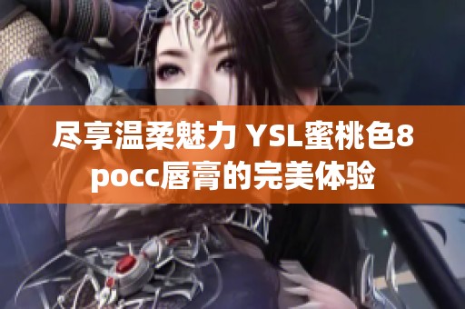 尽享温柔魅力 YSL蜜桃色8pocc唇膏的完美体验