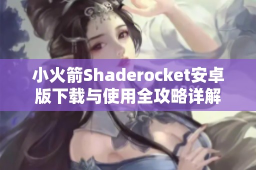 小火箭Shaderocket安卓版下载与使用全攻略详解