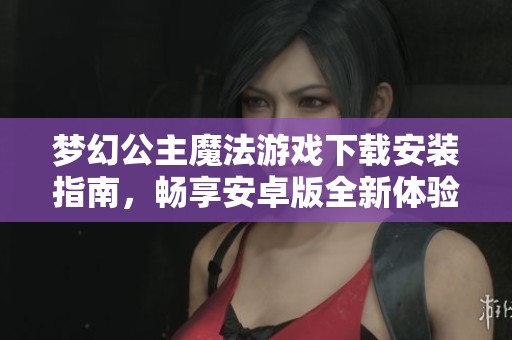 梦幻公主魔法游戏下载安装指南，畅享安卓版全新体验