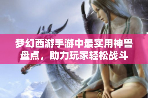 梦幻西游手游中最实用神兽盘点，助力玩家轻松战斗