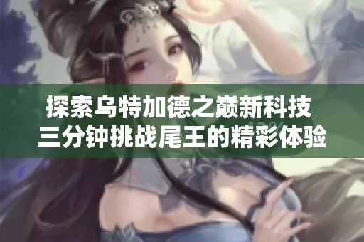 探索乌特加德之巅新科技 三分钟挑战尾王的精彩体验