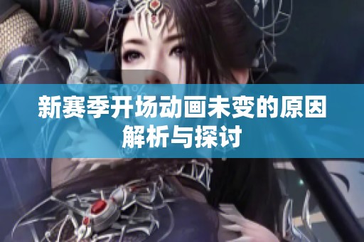 新赛季开场动画未变的原因解析与探讨