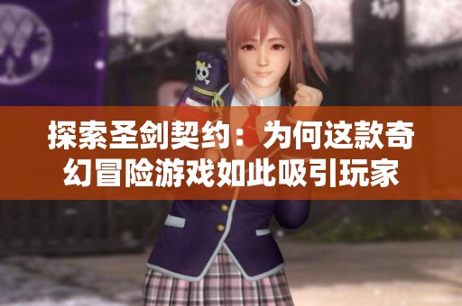探索圣剑契约：为何这款奇幻冒险游戏如此吸引玩家