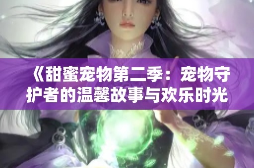 《甜蜜宠物第二季：宠物守护者的温馨故事与欢乐时光》