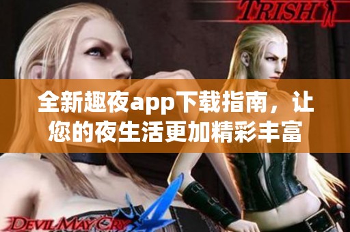 全新趣夜app下载指南，让您的夜生活更加精彩丰富