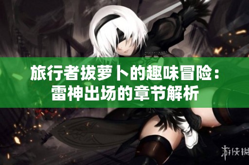 旅行者拔萝卜的趣味冒险：雷神出场的章节解析