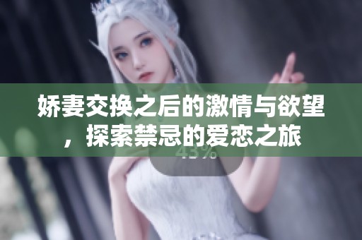 娇妻交换之后的激情与欲望，探索禁忌的爱恋之旅