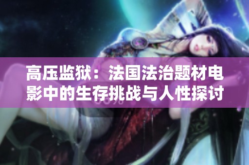 高压监狱：法国法治题材电影中的生存挑战与人性探讨