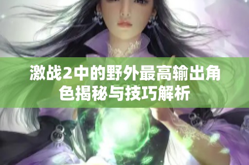 激战2中的野外最高输出角色揭秘与技巧解析