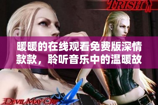 暖暖的在线观看免费版深情款款，聆听音乐中的温暖故事