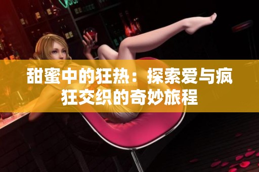 甜蜜中的狂热：探索爱与疯狂交织的奇妙旅程