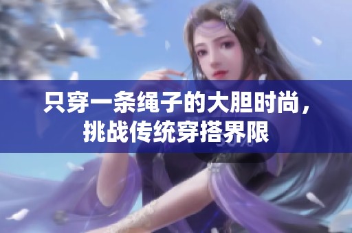 只穿一条绳子的大胆时尚，挑战传统穿搭界限