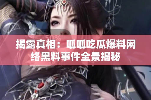 揭露真相：呱呱吃瓜爆料网络黑料事件全景揭秘