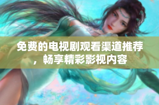 免费的电视剧观看渠道推荐，畅享精彩影视内容