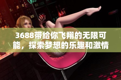 3688带给你飞翔的无限可能，探索梦想的乐趣和激情