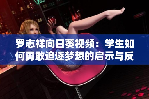 罗志祥向日葵视频：学生如何勇敢追逐梦想的启示与反思
