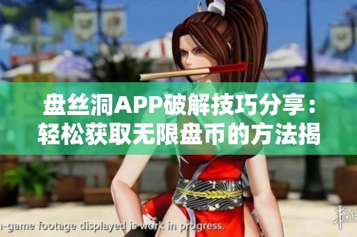 盘丝洞APP破解技巧分享：轻松获取无限盘币的方法揭秘