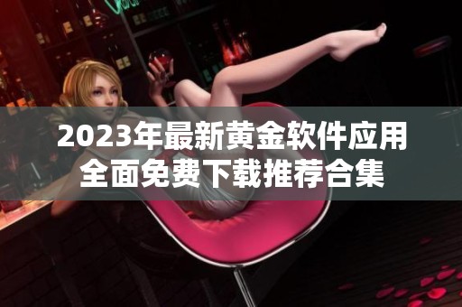 2023年最新黄金软件应用全面免费下载推荐合集