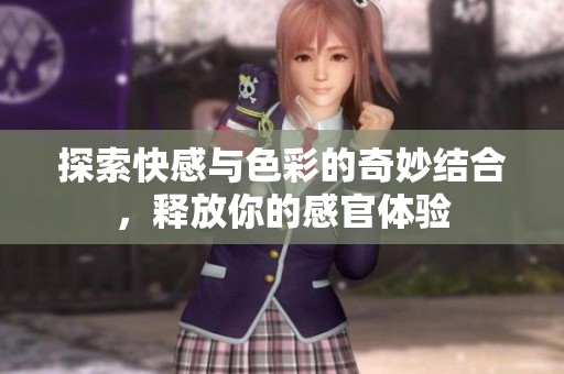 探索快感与色彩的奇妙结合，释放你的感官体验