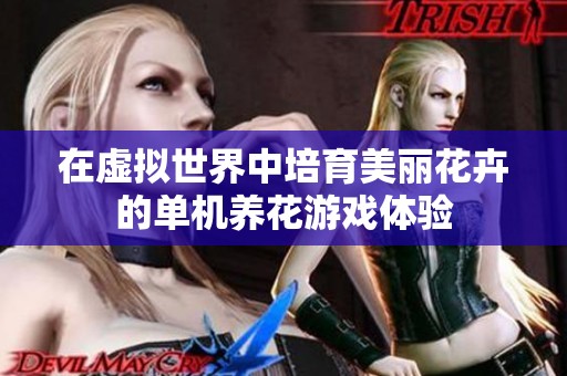 在虚拟世界中培育美丽花卉的单机养花游戏体验