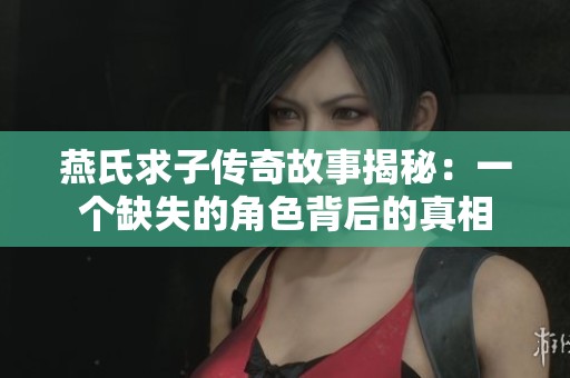 燕氏求子传奇故事揭秘：一个缺失的角色背后的真相