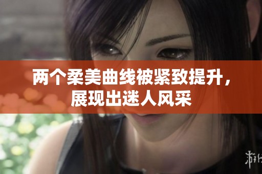 两个柔美曲线被紧致提升，展现出迷人风采