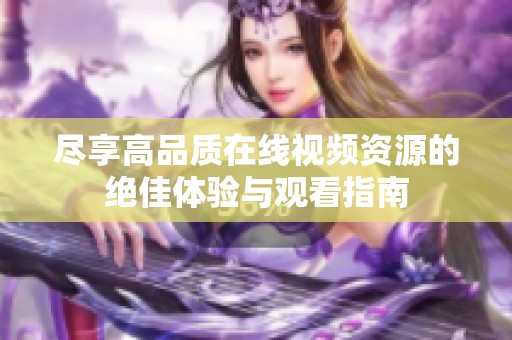 尽享高品质在线视频资源的绝佳体验与观看指南