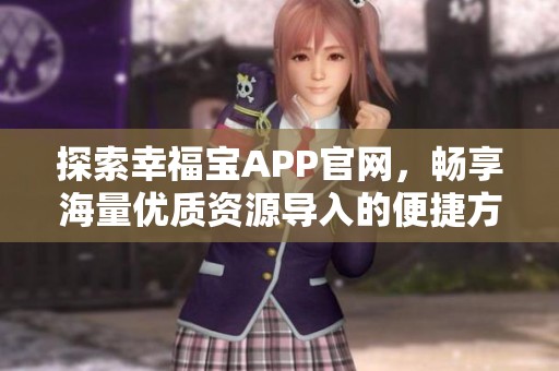 探索幸福宝APP官网，畅享海量优质资源导入的便捷方法