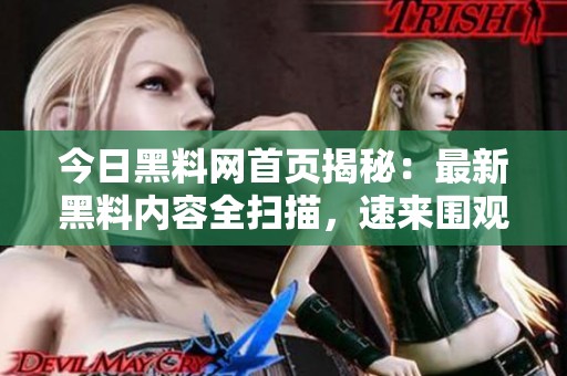 今日黑料网首页揭秘：最新黑料内容全扫描，速来围观！