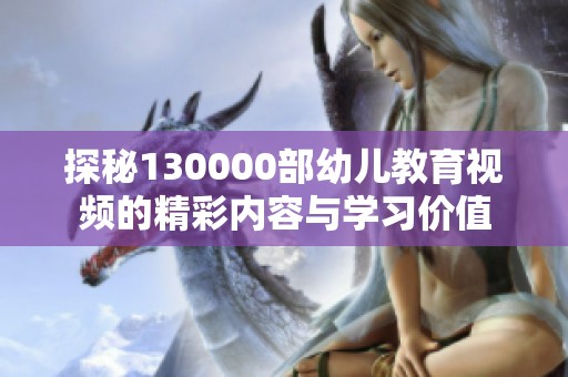 探秘130000部幼儿教育视频的精彩内容与学习价值